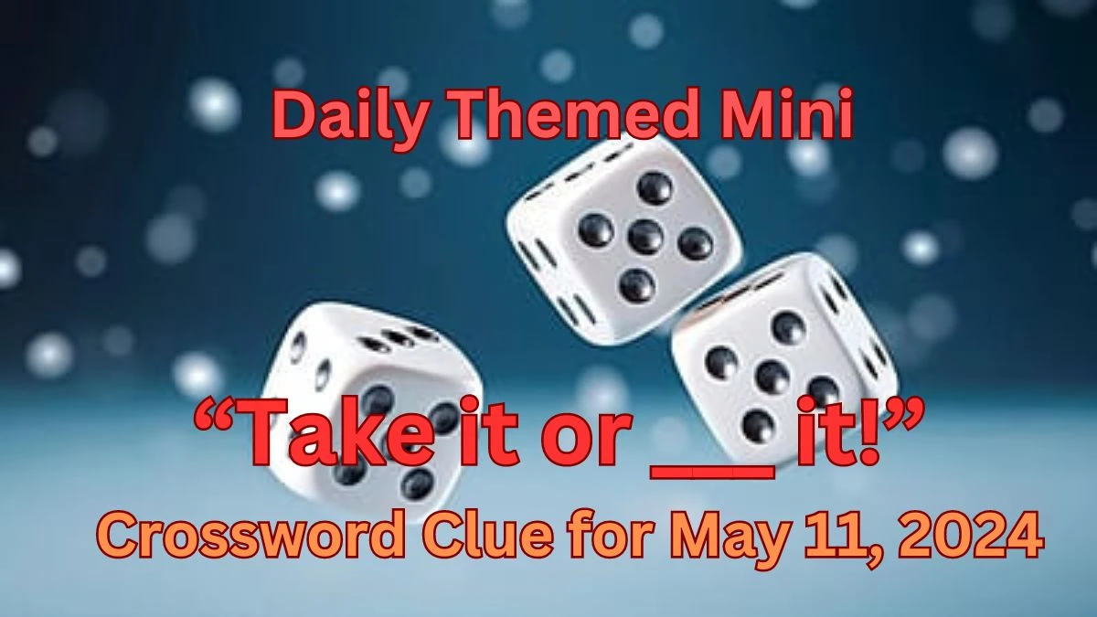 Daily Themed Mini “Take it or ___ it!” Crossword Clue for May 11, 2024