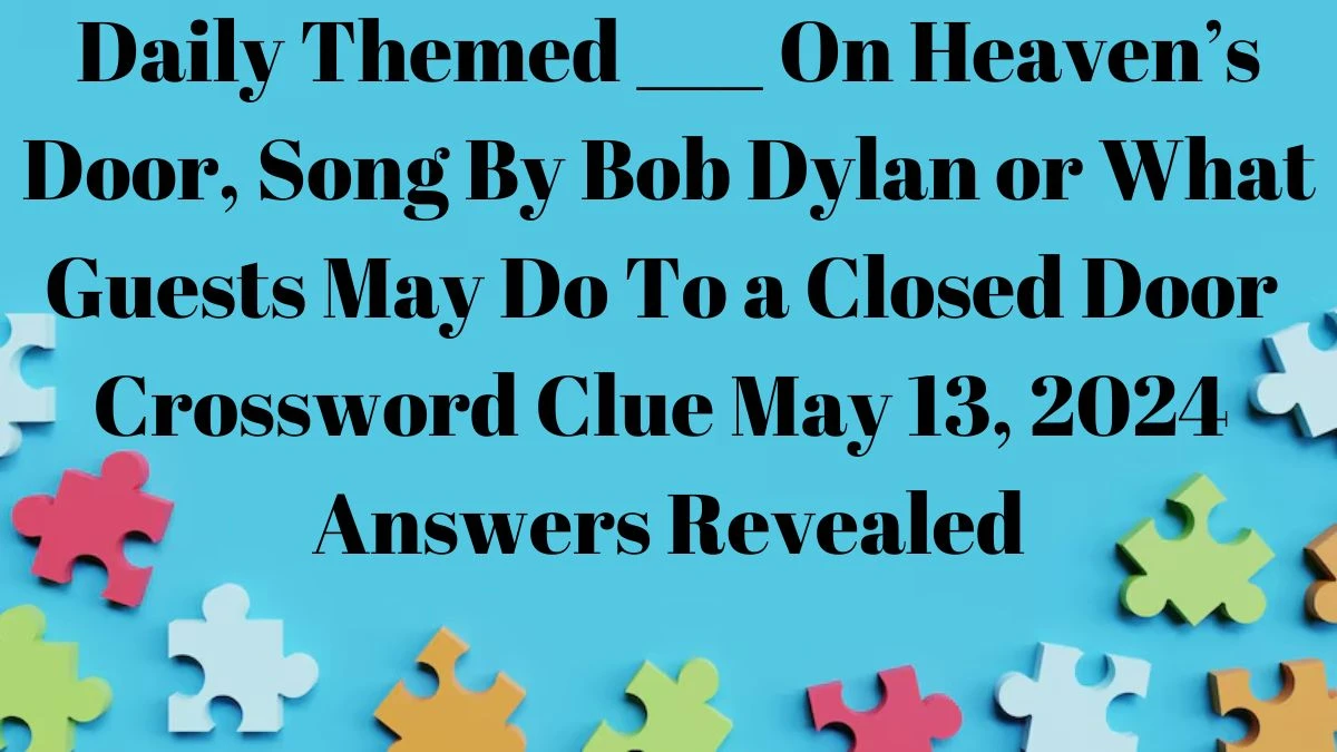 Daily Themed ___ On Heaven’s Door, Song By Bob Dylan or What Guests May Do To a Closed Door Crossword Clue May 13, 2024 Answers Revealed