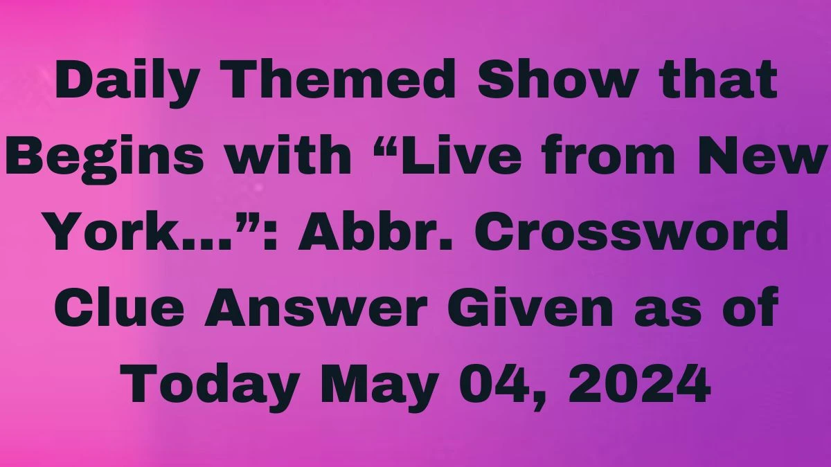 Daily Themed Show that Begins with “Live from New York…”: Abbr.  Crossword Clue Answer Given as of Today May 04, 2024