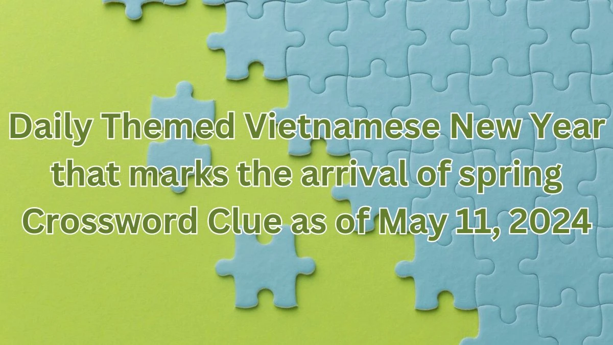 Daily Themed Vietnamese New Year that marks the arrival of spring Crossword Clue Solved as of May 11, 2024