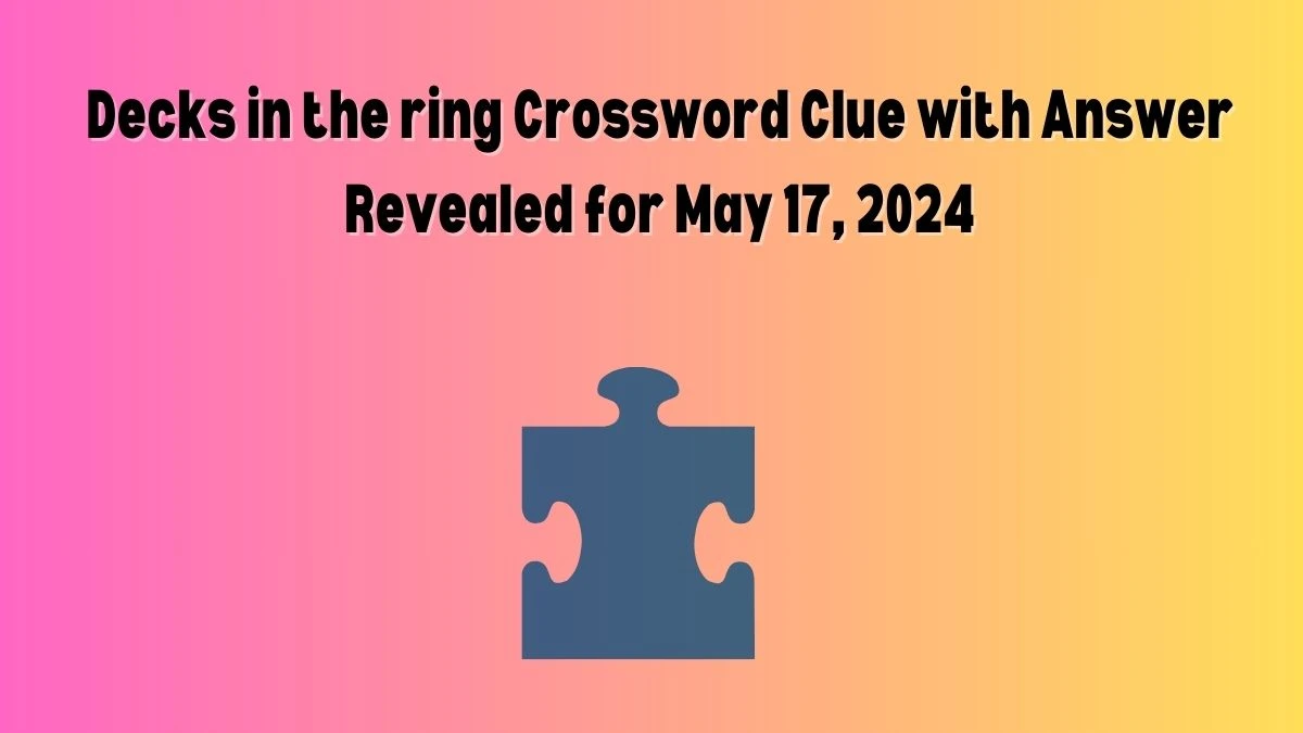 Decks in the ring Crossword Clue with Answer Revealed for May 17, 2024