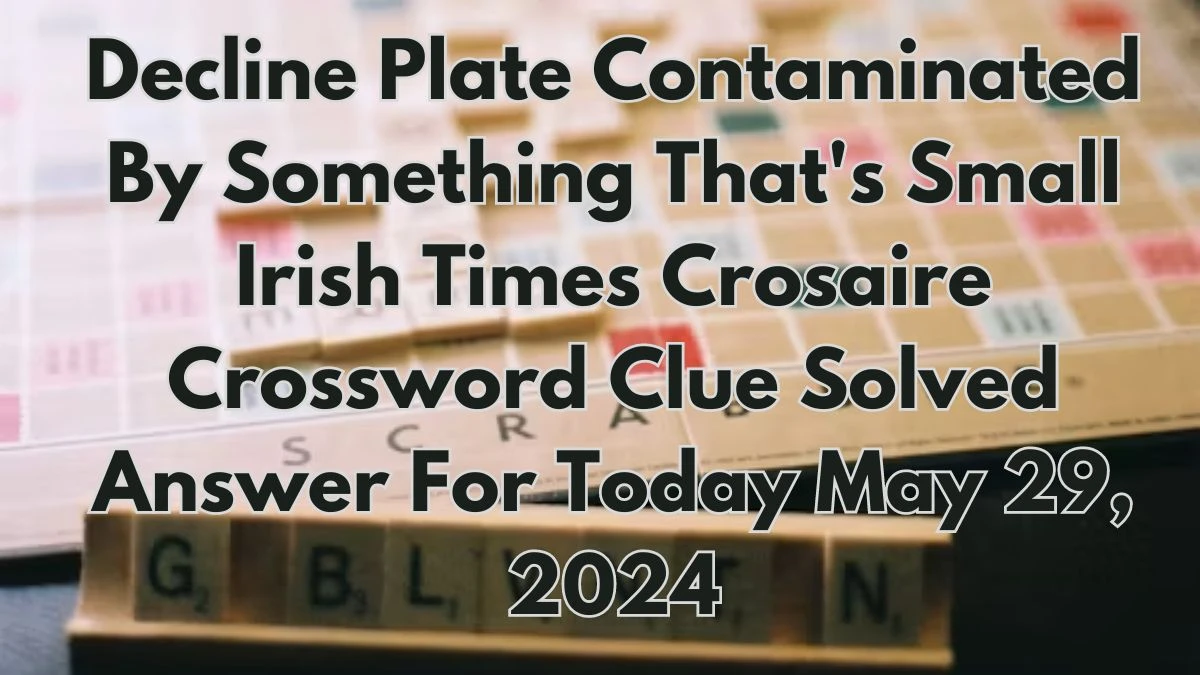 Decline Plate Contaminated By Something That's Small Irish Times Crosaire Crossword Clue Solved Answer For Today May 29, 2024