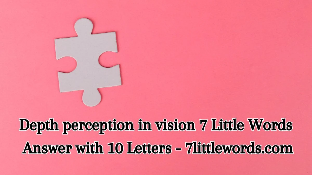 Depth perception in vision 7 Little Words Answer with 10 Letters - 7littlewords.com