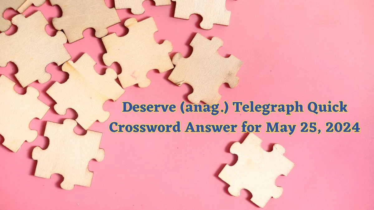 Deserve (anag.) Telegraph Quick Crossword Answer for May 25, 2024