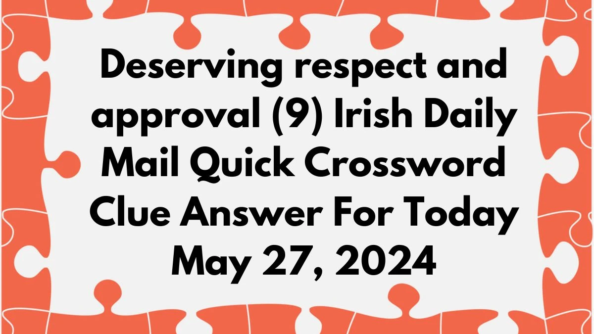 Deserving respect and approval (9) Irish Daily Mail Quick Crossword Clue Answer For Today May 27, 2024