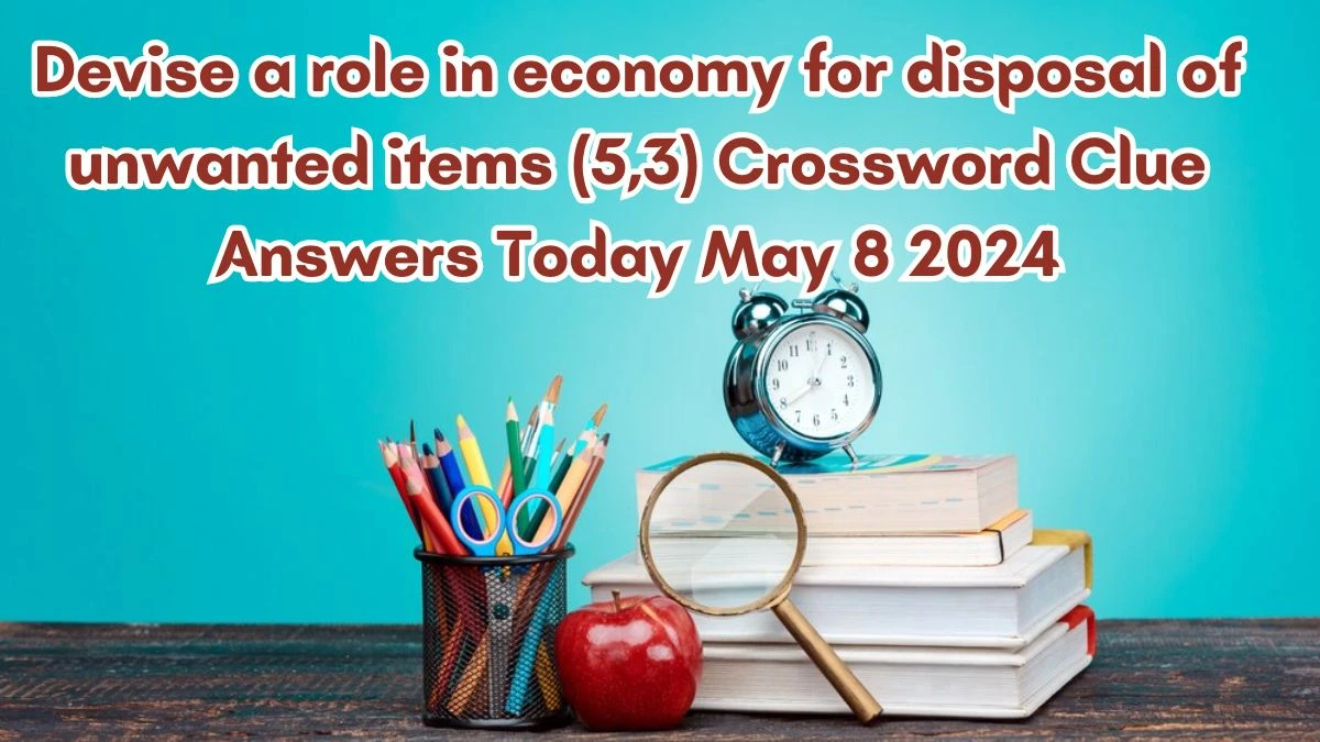 Devise a role in economy for disposal of unwanted items (5,3) Crossword Clue Answers Today May 8 2024