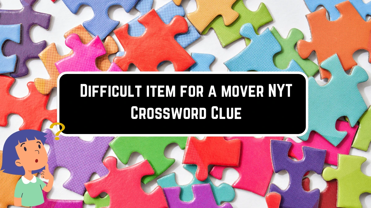 Difficult item for a mover NYT Crossword Clue Puzzle Answer on May 29