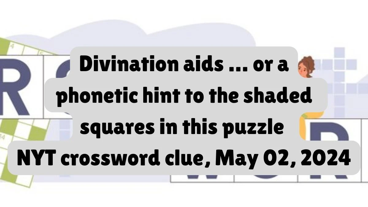 Divination aids … or a phonetic hint to the shaded squares in this puzzle NYT crossword clue, May 02, 2024