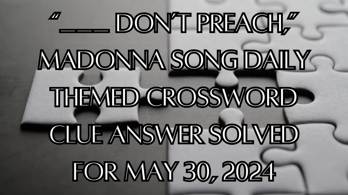 “___ Don’t Preach,” Madonna song Daily Themed Crossword Clue Answer Solved For May 30, 2024