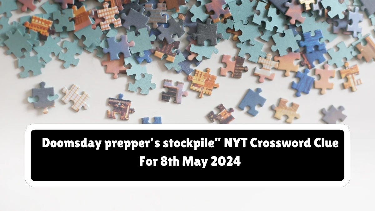 Doomsday prepper’s stockpile” NYT Crossword Clue For 8th May 2024