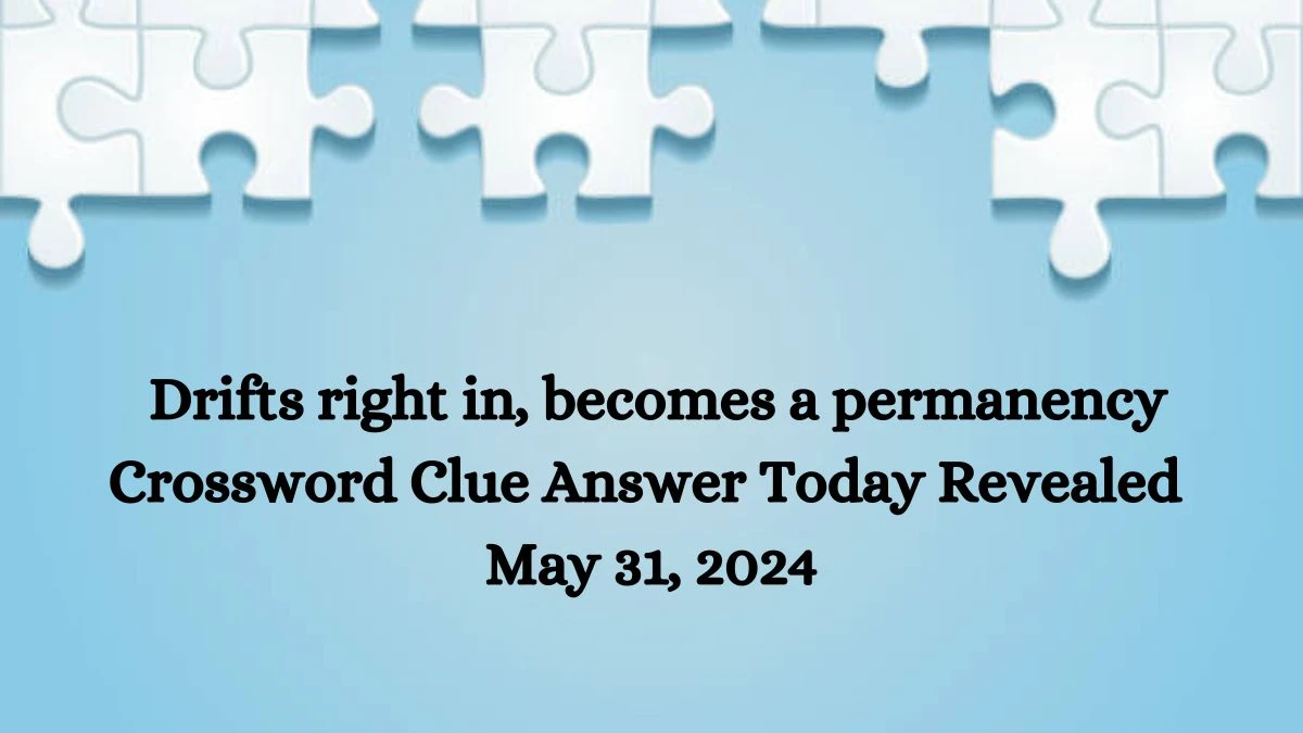 Drifts right in, becomes a permanency Crossword Clue Answer Today Revealed May 31, 2024