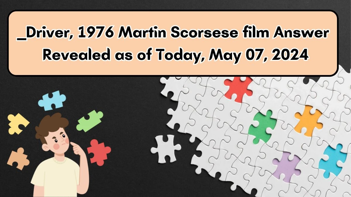 ____ Driver, 1976 Martin Scorsese film Answer Revealed as of Today, May 07, 2024