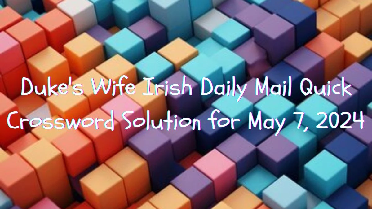 Duke's Wife Irish Daily Mail Quick Crossword Solution for May 7, 2024