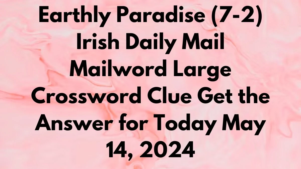 Earthly Paradise (7-2) Irish Daily Mail Mailword Large Crossword Clue Get the Answer for Today May 14, 2024