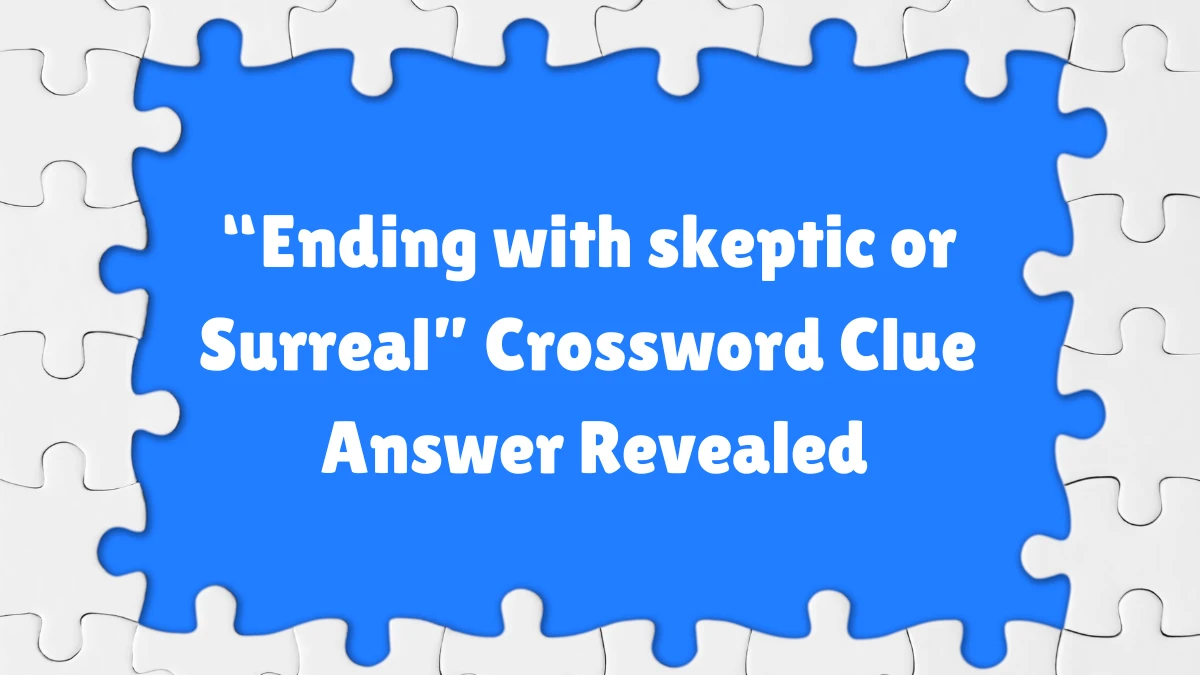 “Ending with skeptic or Surreal” Crossword Clue Answer Revealed