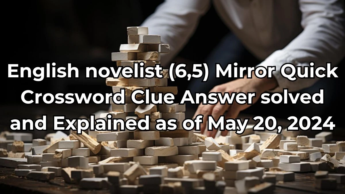 English novelist (6,5) Mirror Quick Crossword Clue Answer solved and Explained as of May 20, 2024