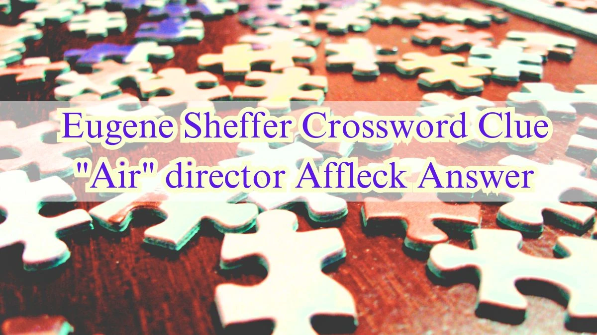 Eugene Sheffer Crossword Clue Air director Affleck Answer Revealed May 29, 2024