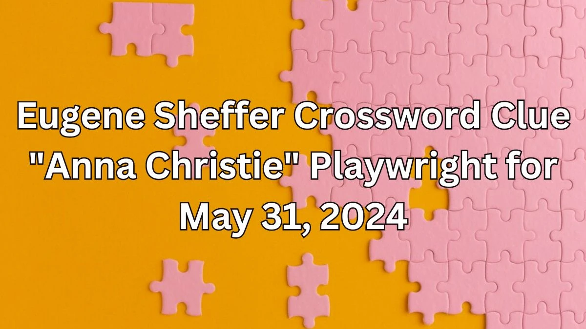Eugene Sheffer Crossword Clue Anna Christie Playwright for May 31 2024
