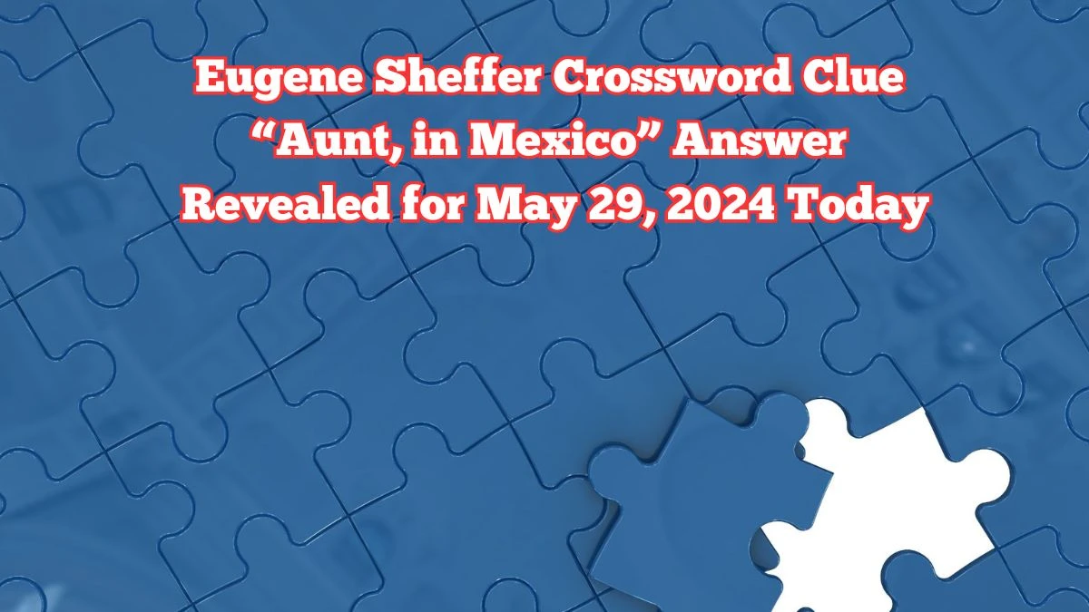 Eugene Sheffer Crossword Clue “Aunt, in Mexico” Answer Revealed for May 29, 2024 Today
