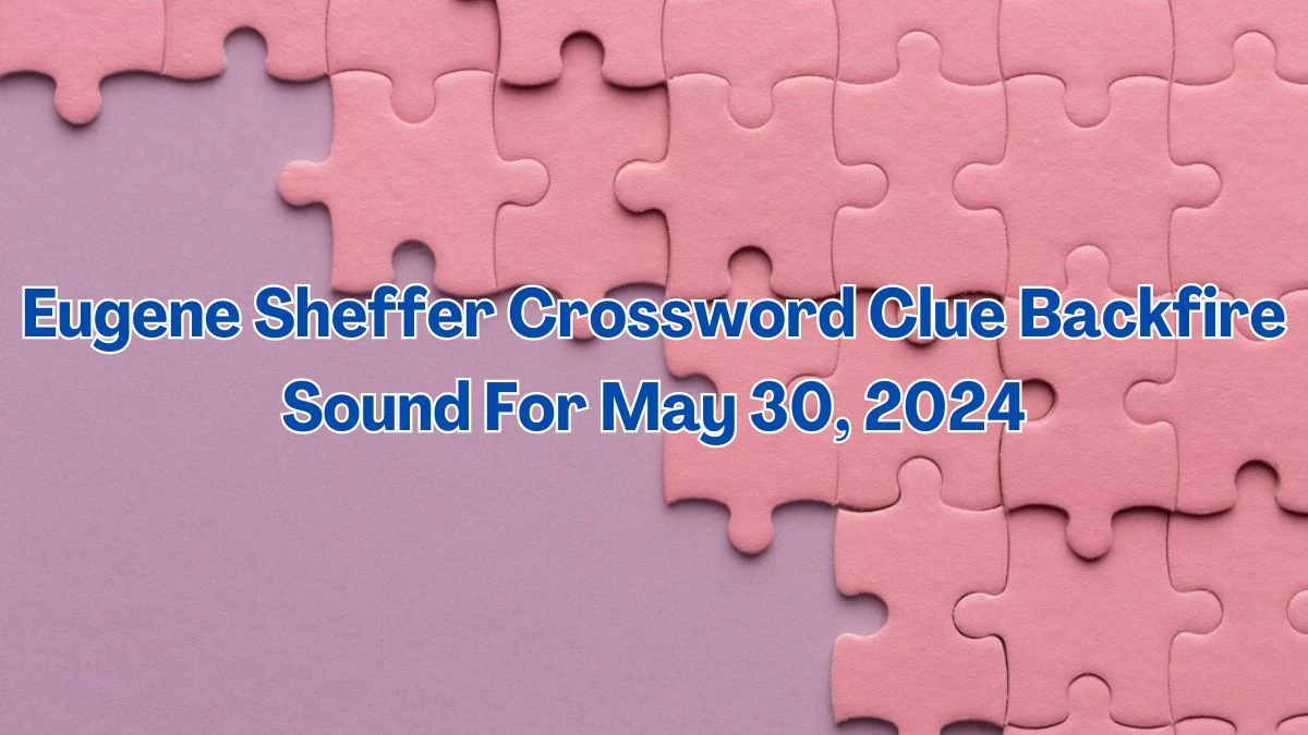 Eugene Sheffer Crossword Clue Backfire Sound For May 30, 2024