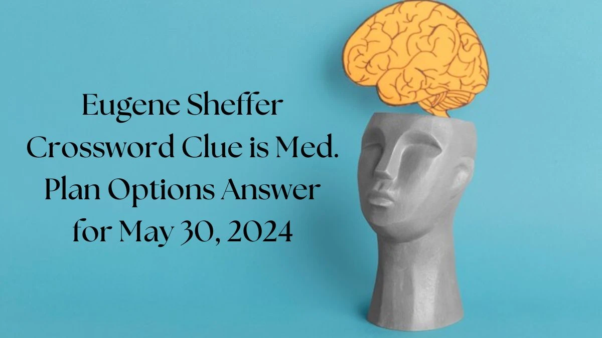 Eugene Sheffer Crossword Clue is Med. Plan Options Answer for May 30, 2024