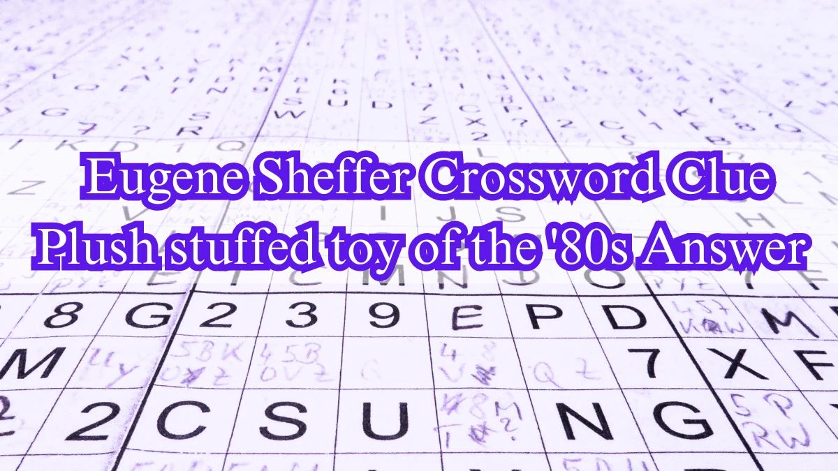 Eugene Sheffer Crossword Clue Plush stuffed toy of the '80s Answer May 29, 2024