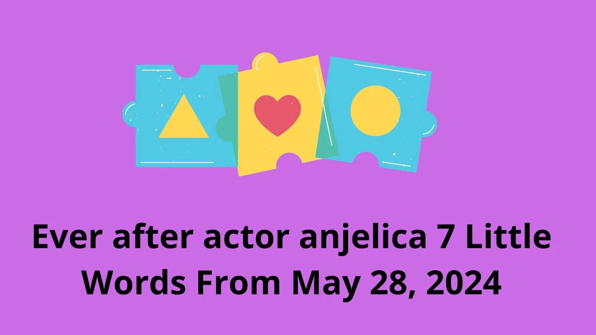 Ever after actor anjelica 7 Little Words From May 28, 2024