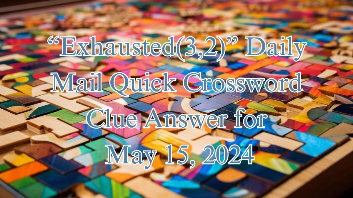 “Exhausted(3,2)” Daily Mail Quick Crossword Clue Answer for May 15, 2024