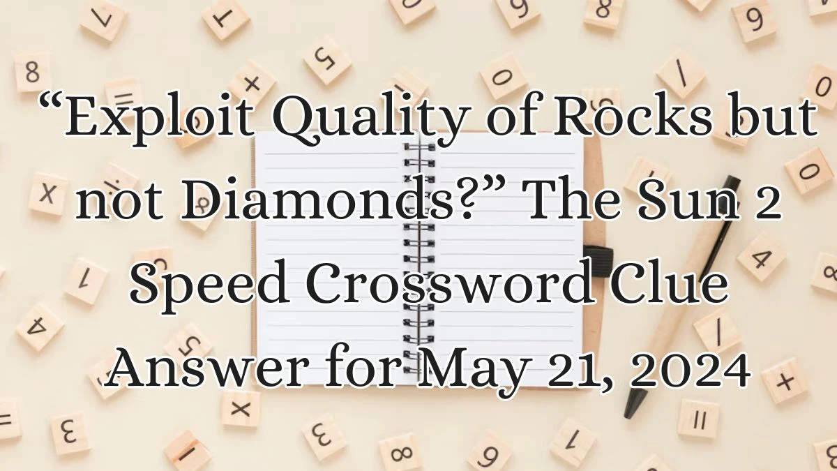 “Exploit Quality of Rocks but not Diamonds?” The Sun 2 Speed Crossword Clue Answer for May 21, 2024
