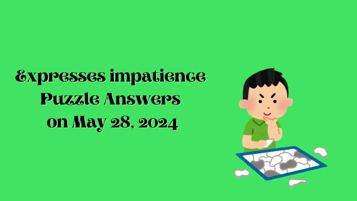 Expresses impatience Puzzle Answers on May 28, 2024