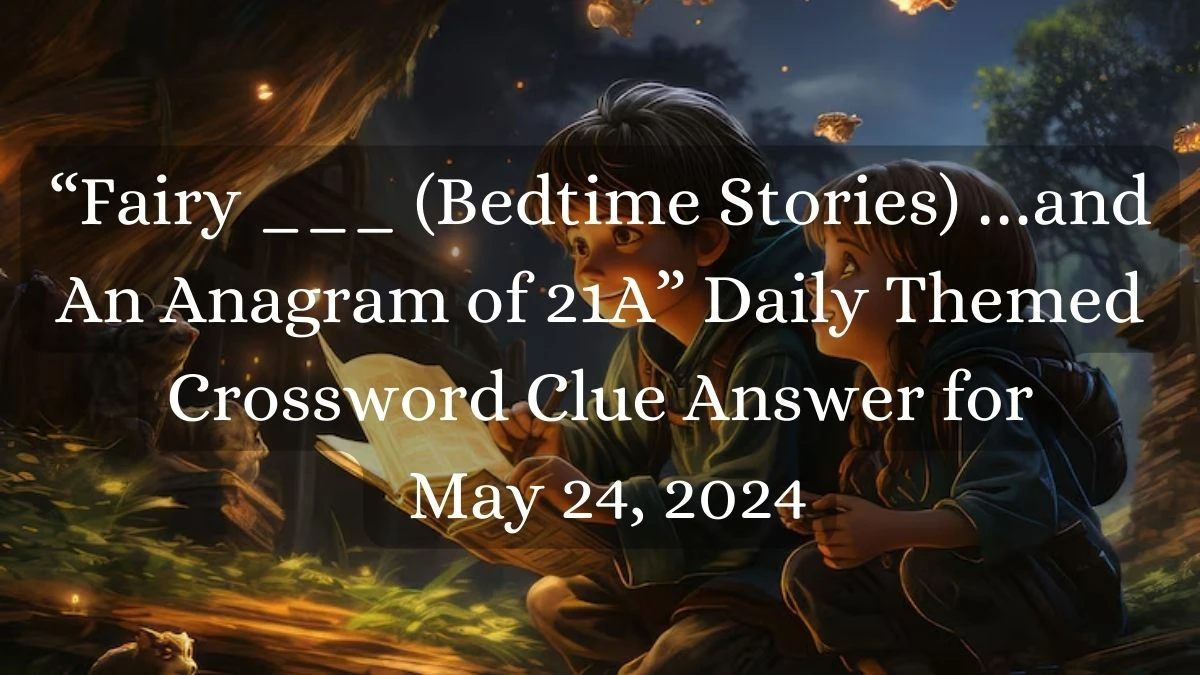 “*Fairy ___ (Bedtime Stories) …and An Anagram of 21A” Daily Themed Crossword Clue Answer for May 24, 2024