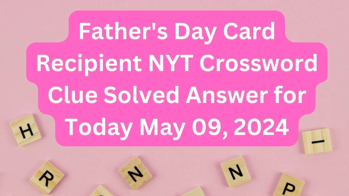 Father's Day Card Recipient NYT Crossword Clue Solved Answer for Today May 09, 2024