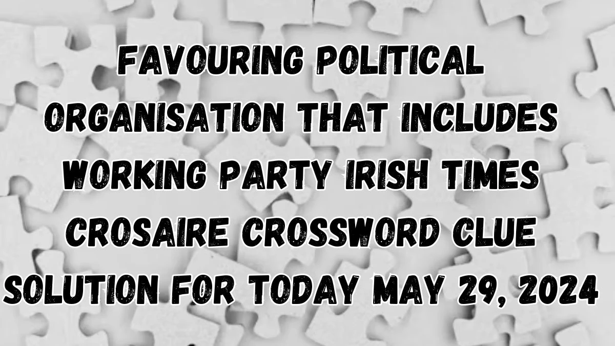 Favouring Political Organisation that Includes Working Party Irish Times Crosaire Crossword Clue Solution for Today May 29, 2024