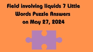 Field involving liquids 7 Little Words Puzzle Answers on May 27, 2024