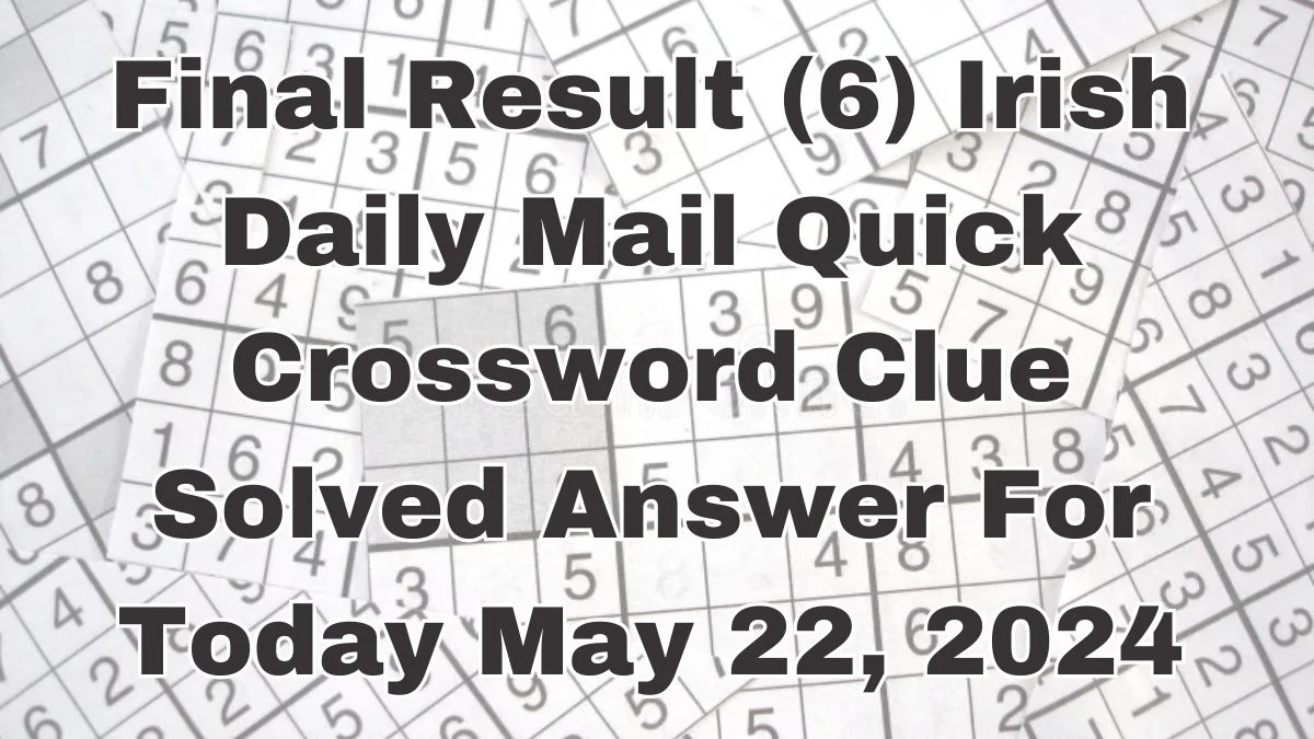 Final Result (6) Irish Daily Mail Quick Crossword Clue Solved Answer For Today May 22, 2024