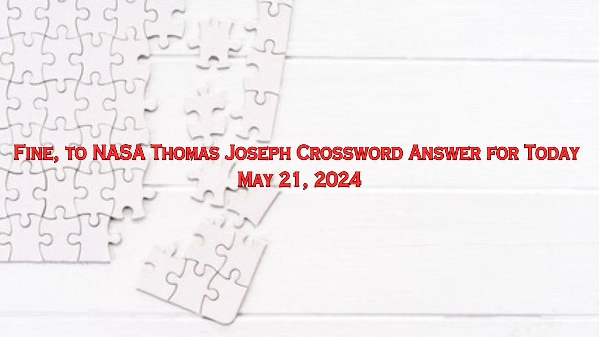 Fine, to NASA Thomas Joseph Crossword Answer for Today May 21, 2024