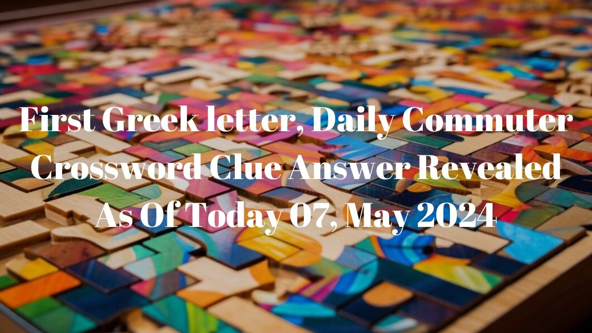 First Greek letter, Daily Commuter Crossword Clue Answer Revealed As Of Today 07, May 2024