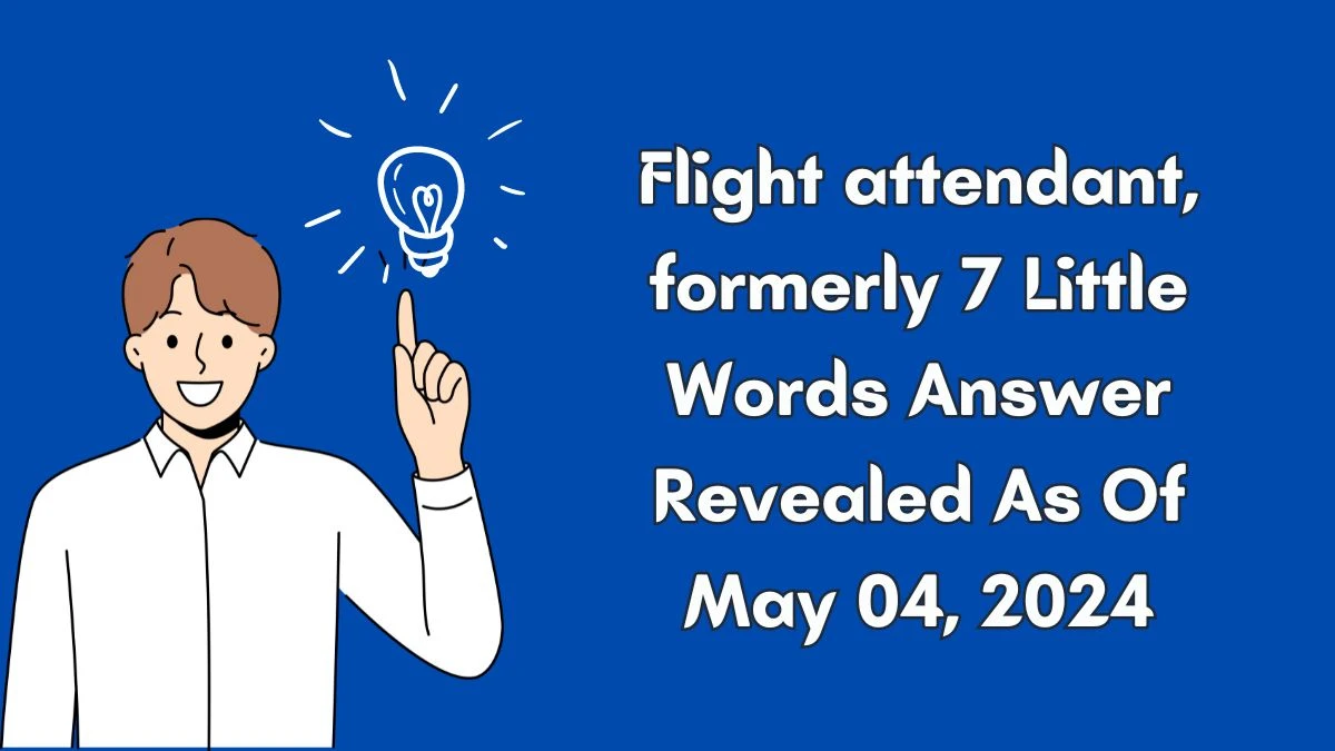 Flight attendant, formerly 7 Little Words Answer Revealed As Of May 04, 2024