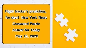 Flight tracker's prediction, for short  New York Times Crossword Puzzle Answer for Today May 18, 2024