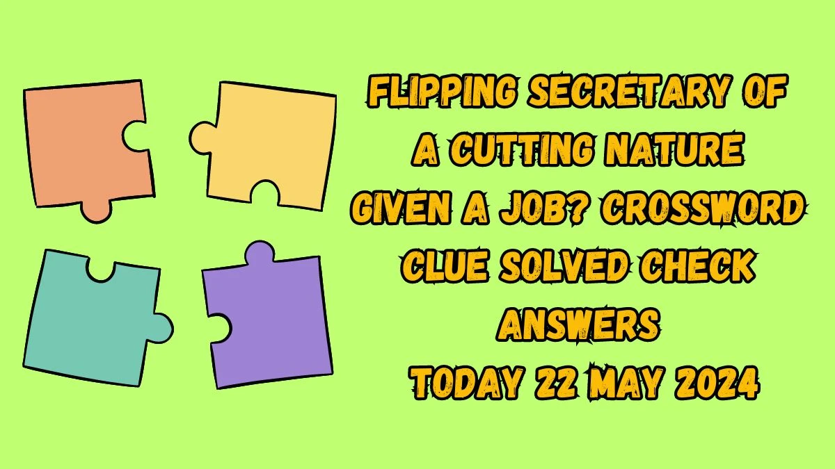 Flipping secretary of a cutting nature given a job? Crossword Clue Solved Check Answers Today 22 May 2024