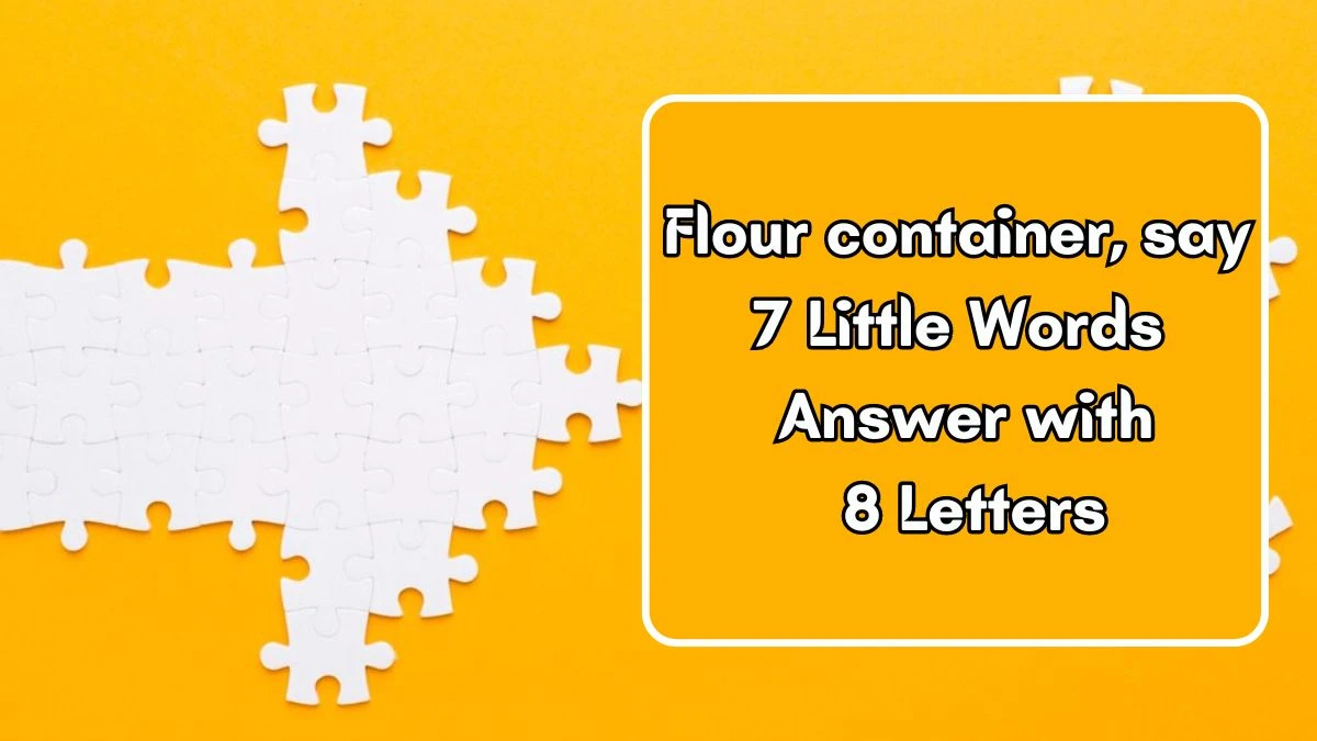 Flour container, say 7 Little Words Answer with 8 Letters - 7littlewords.com