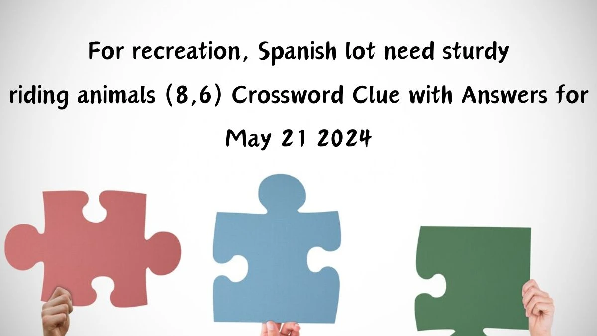 For recreation, Spanish lot need sturdy riding animals (8,6) Crossword Clue with Answers for May 21 2024