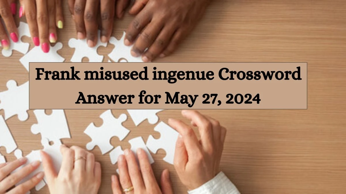 Frank misused ingenue Crossword Answer for May 27, 2024