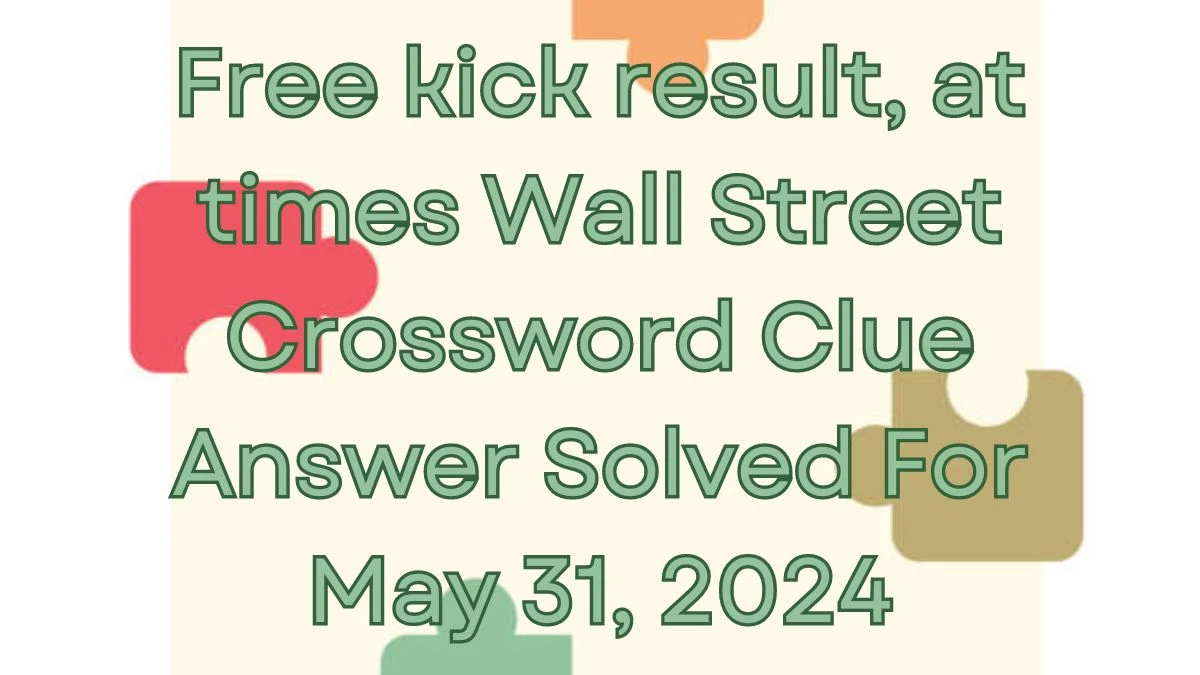 Free kick result, at times Wall Street Crossword Clue Answer Solved For May 31, 2024