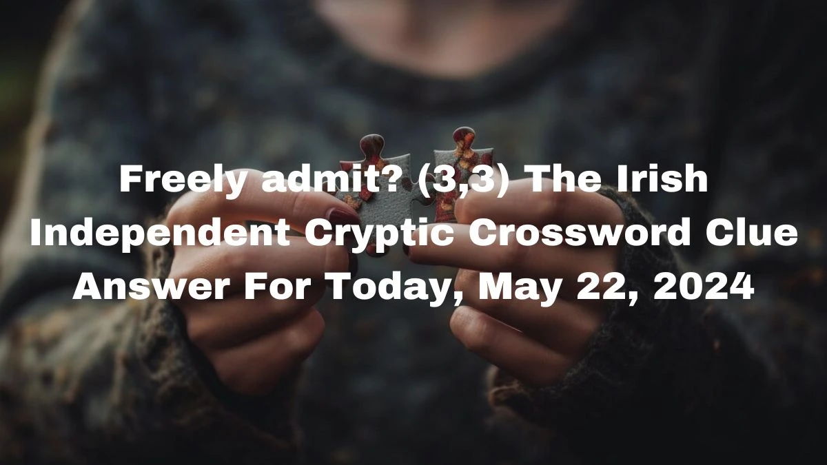 Freely admit? (3,3) The Irish Independent Cryptic Crossword Clue Answer For Today, May 22, 2024