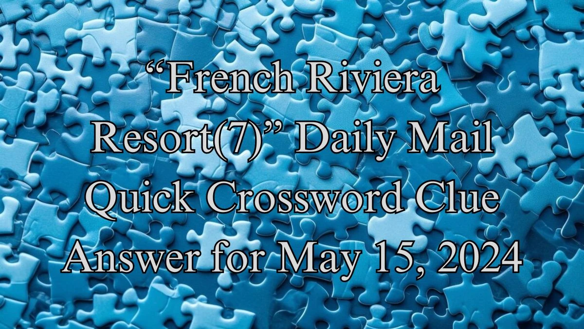 “French Riviera Resort(7)” Daily Mail Quick Crossword Clue Answer for May 15, 2024