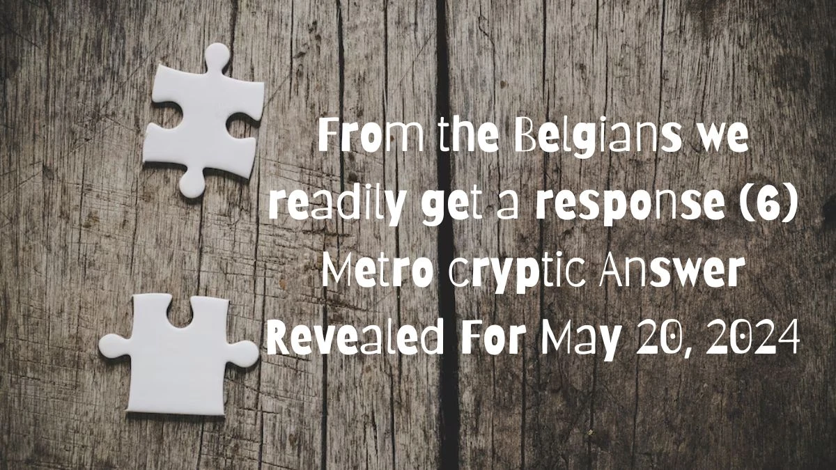 From the Belgians we readily get a response (6) Metro cryptic Answer Revealed For May 20, 2024