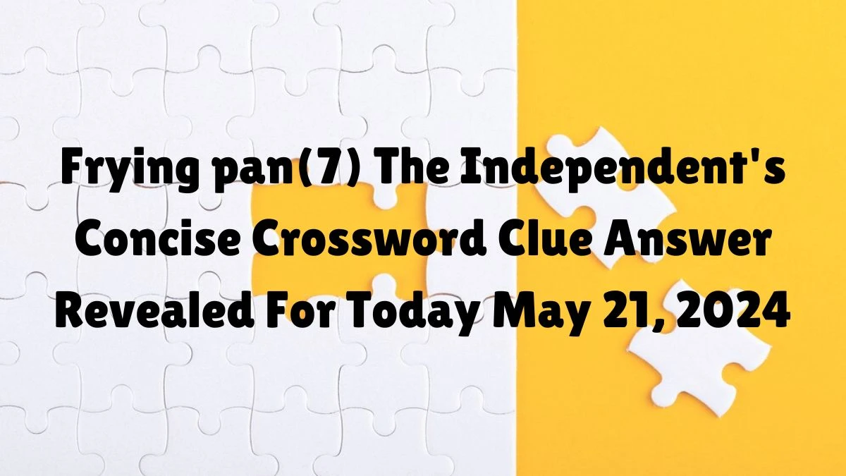 Frying pan(7) The Independent's Concise Crossword Clue Answer Revealed For Today May 21, 2024