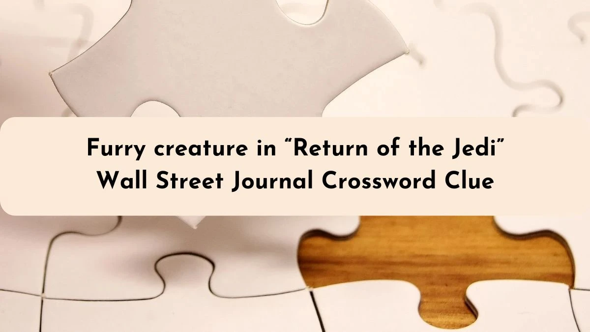 Furry creature in “Return of the Jedi” Wall Street Journal Crossword Clue Answer May 29, 2024