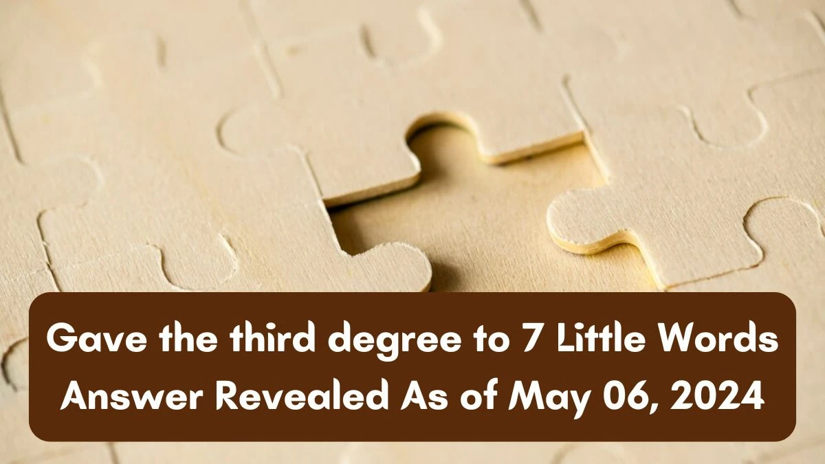 Gave the third degree to 7 Little Words Answer Revealed As Of May 06, 2024